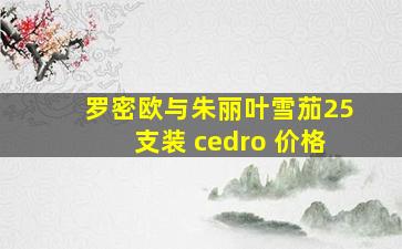 罗密欧与朱丽叶雪茄25支装 cedro 价格